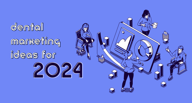 dental marketing ideas for 2024 you don’t want to miss